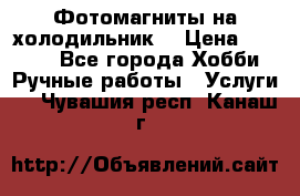 Фотомагниты на холодильник! › Цена ­ 1 000 - Все города Хобби. Ручные работы » Услуги   . Чувашия респ.,Канаш г.